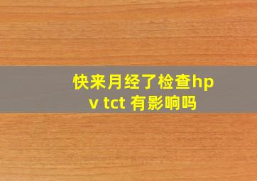 快来月经了检查hpv tct 有影响吗